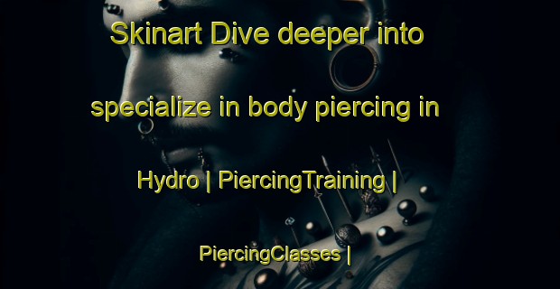 Skinart Dive deeper into specialize in body piercing in Hydro | PiercingTraining | PiercingClasses | SkinartTraining-United States